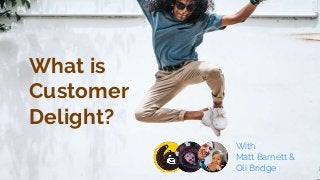 What is
Customer
Delight?
With
Matt Barnett &
Oli Bridge
 