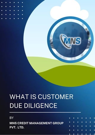 WHAT IS CUSTOMER
DUE DILIGENCE
BY
MNS CREDIT MANAGEMENT GROUP
PVT. LTD.
 