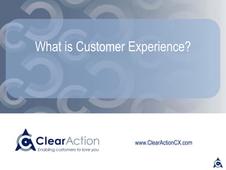 www.ClearActionCX.com
What is Customer Experience?
 