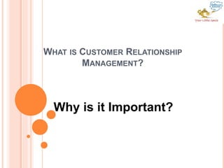 WHAT IS CUSTOMER RELATIONSHIP
MANAGEMENT?
Why is it Important?
 