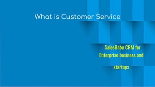 What is Customer Service
SalesBabu CRM for
Enterprise business and
startups
 