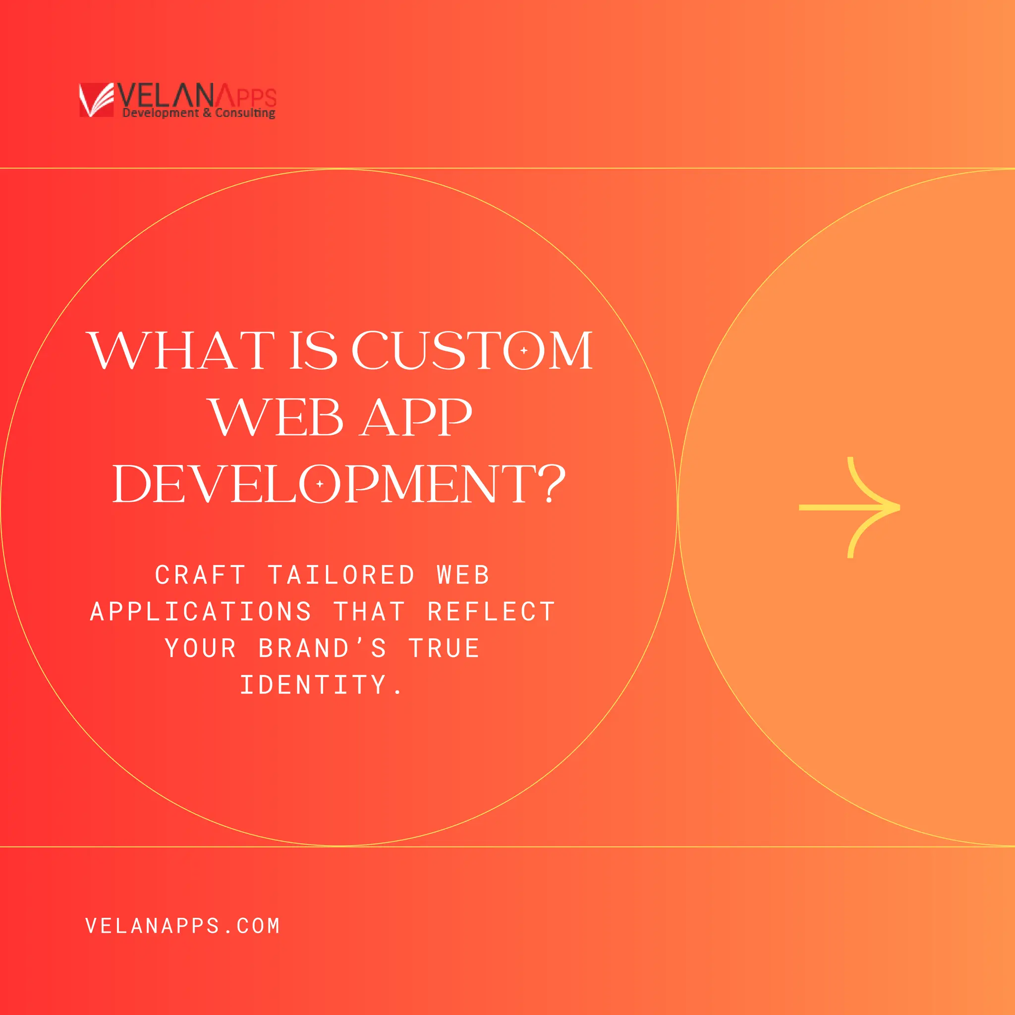 WHAT IS CUSTOM
WEB APP
DEVELOPMENT?
VELANAPPS.COM
CRAFT TAILORED WEB
APPLICATIONS THAT REFLECT
YOUR BRAND’S TRUE
IDENTITY.