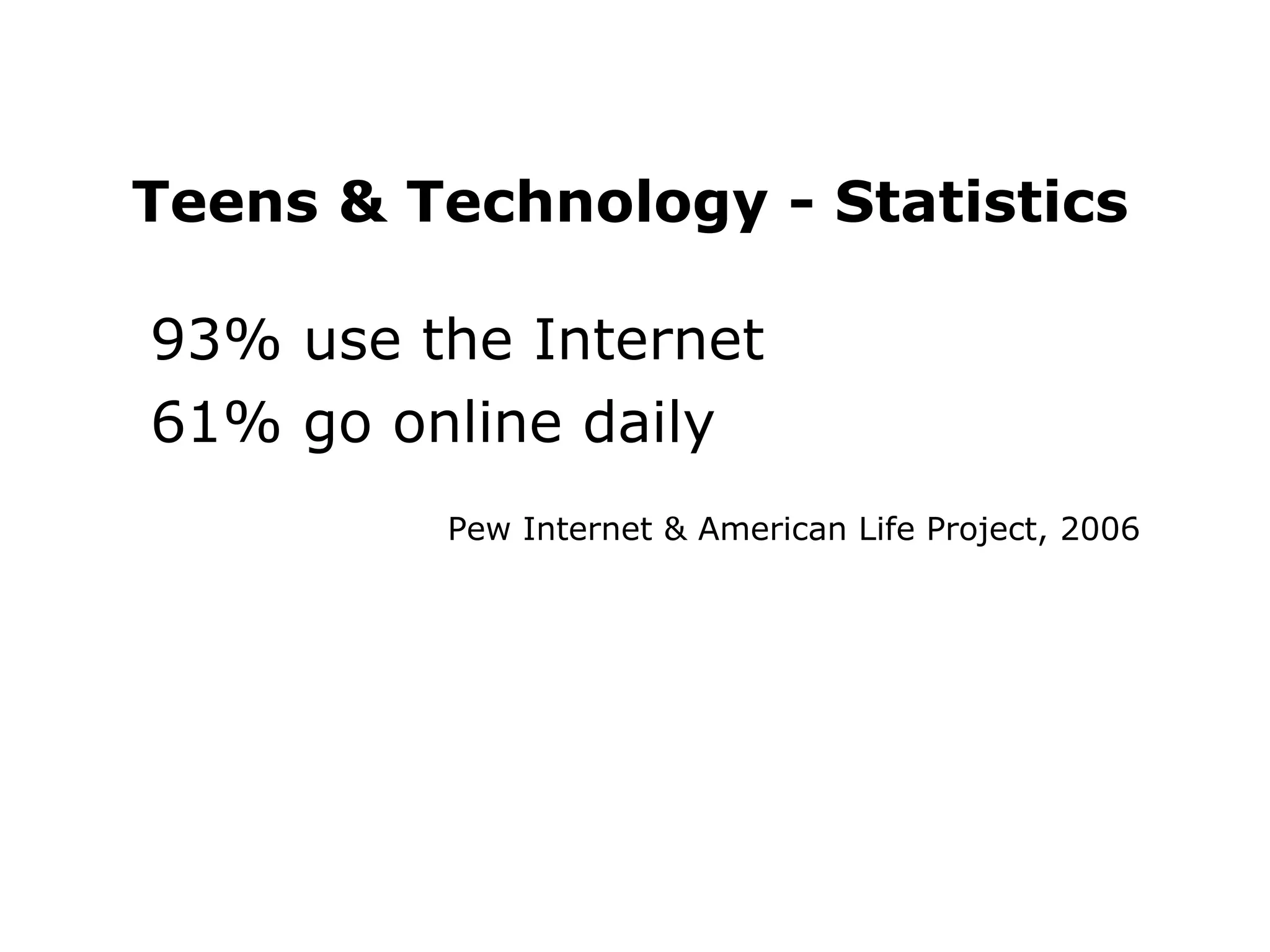 93% use the Internet  61% go online daily Pew Internet & American Life Project, 2006  Teens & Technology - Statistics 