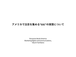 アメリカで注目を集める”D2C”の実態について
Panasonic North America
Marketing Digital and Communications,
Takumi Tachibana
 