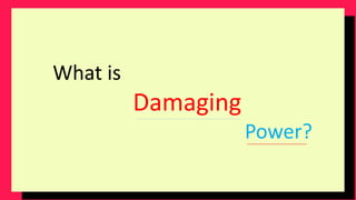 What is
Damaging
Power?
 