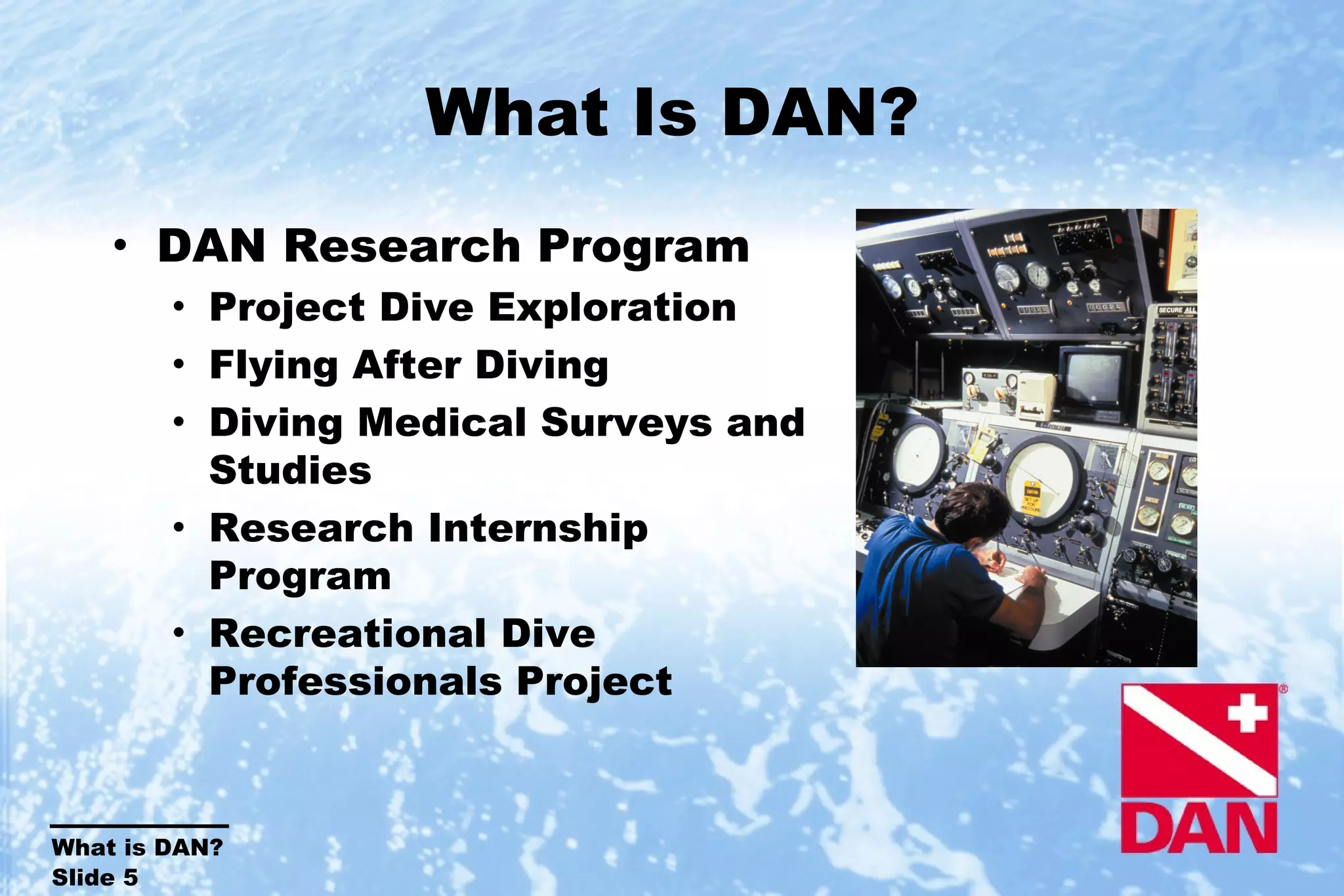 What Is DAN? DAN Research Program Project Dive Exploration Flying After Diving Diving Medical Surveys and Studies Research Internship Program Recreational Dive Professionals Project 