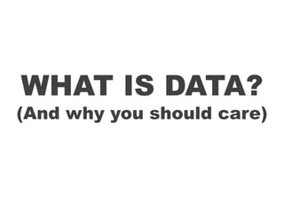WHAT IS DATA?
(And why you should care)
 
