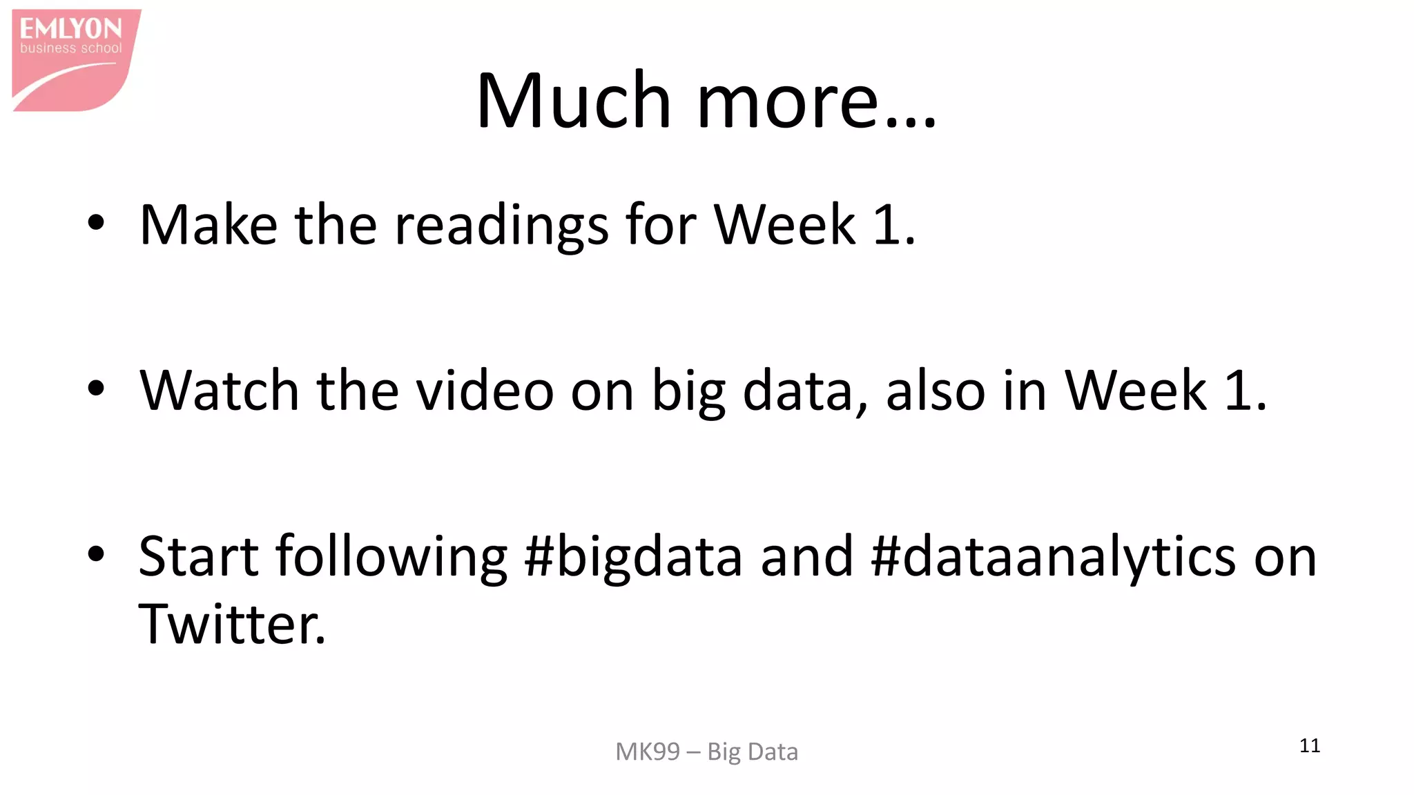 MK99 – Big Data 11
Much more…
• Make the readings for Week 1.
• Watch the video on big data, also in Week 1.
• Start following #bigdata and #dataanalytics on
Twitter.
 