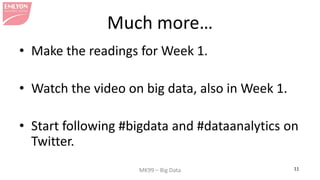 MK99 – Big Data 11
Much more…
• Make the readings for Week 1.
• Watch the video on big data, also in Week 1.
• Start follo...
