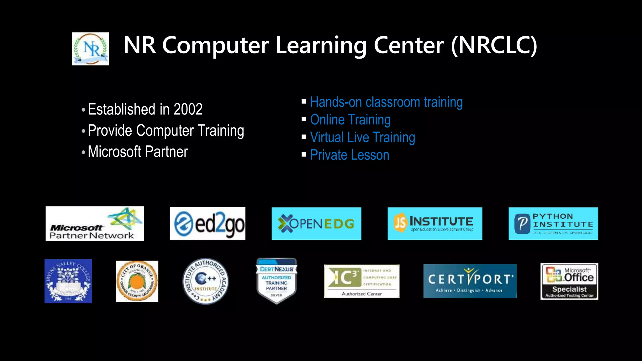 NR Computer Learning Center (NRCLC)
•
•
•
 Hands-on classroom training
 Online Training
 Virtual Live Training
 Private Lesson
 