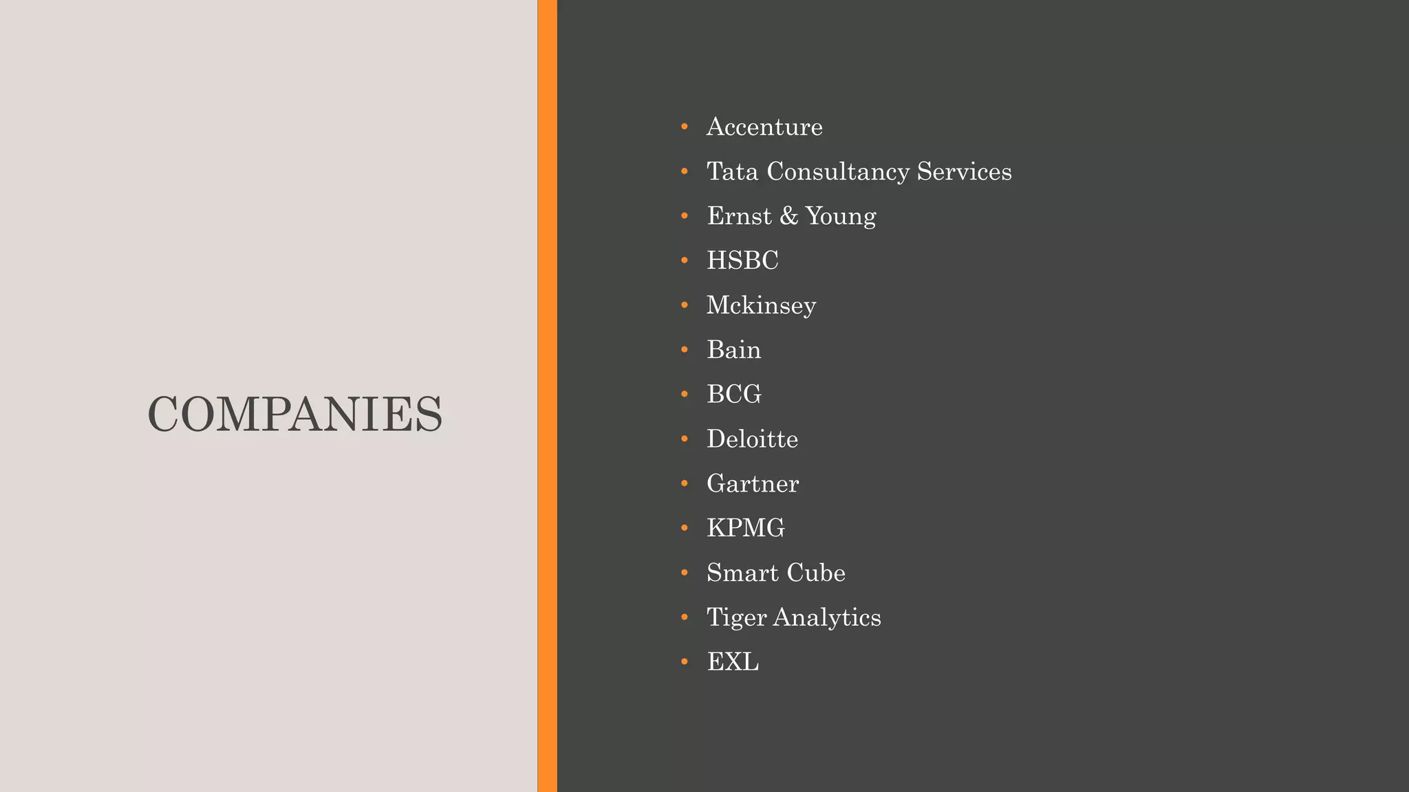 COMPANIES
• Accenture
• Tata Consultancy Services
• Ernst & Young
• HSBC
• Mckinsey
• Bain
• BCG
• Deloitte
• Gartner
• KPMG
• Smart Cube
• Tiger Analytics
• EXL
 