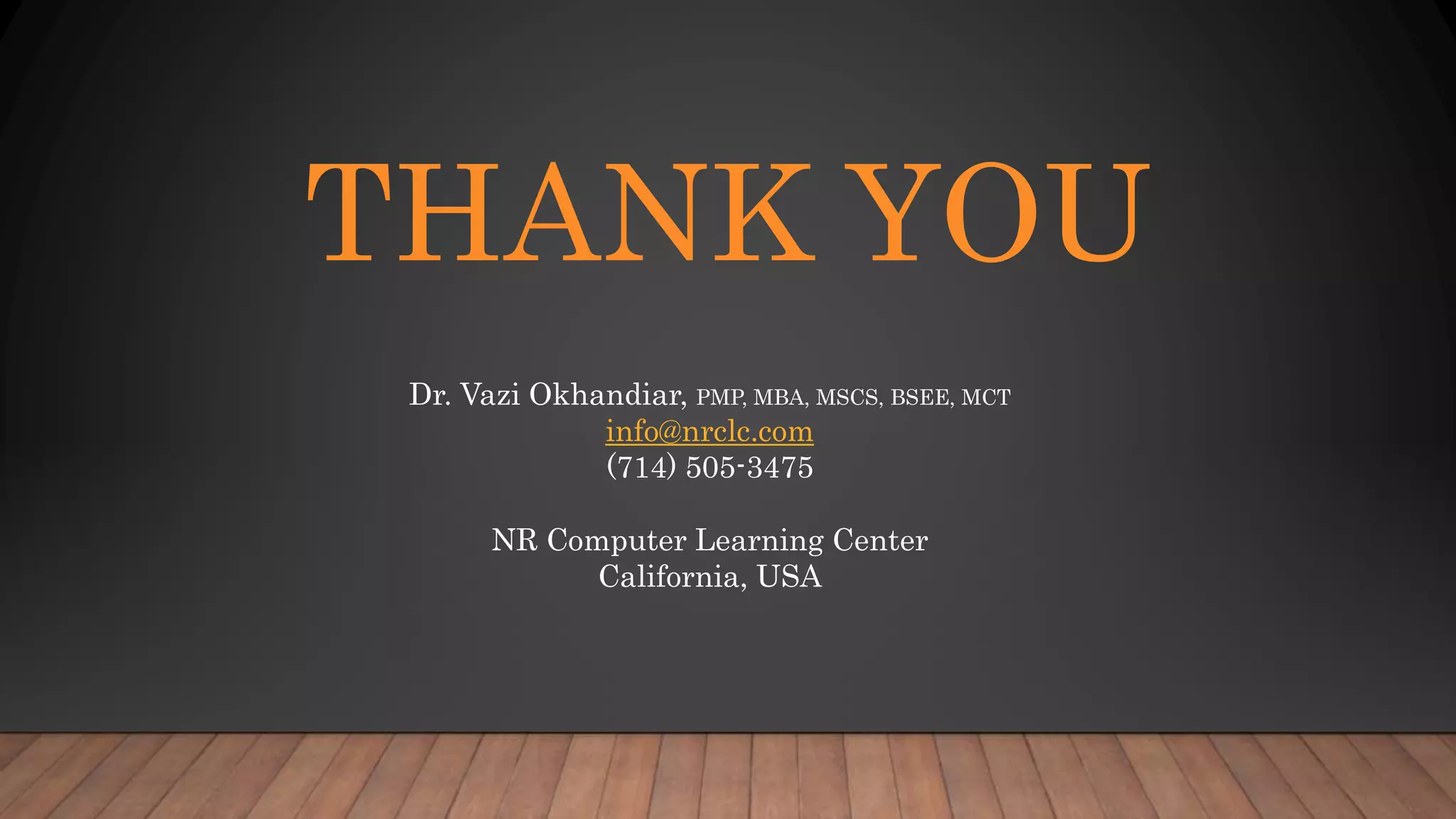 THANK YOU
Dr. Vazi Okhandiar, PMP, MBA, MSCS, BSEE, MCT
info@nrclc.com
(714) 505-3475
NR Computer Learning Center
California, USA
 