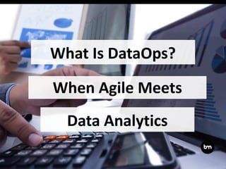 What Is DataOps?
When Agile Meets
Data Analytics
 