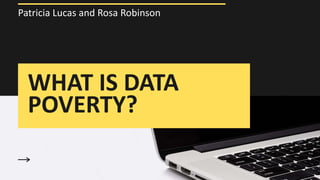 WHAT IS DATA
POVERTY?
Patricia Lucas and Rosa Robinson
 