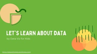 LET'S LEARN ABOUT DATA
https://datavizforkids.wordpress.com/
by Data Viz for Kids
 
