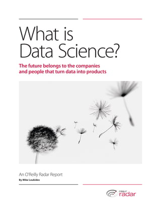 What is
Data Science?
The future belongs to the companies
and people that turn data into products




An O’Reilly Radar Report
By Mike Loukides
 