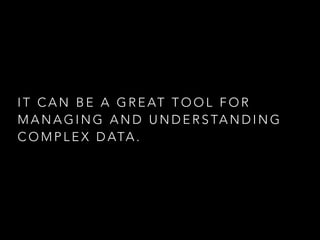 IT CAN BE A GREAT TOOL FOR 
MANAGING AND UNDERSTANDING 
COMPLEX DATA . 
 