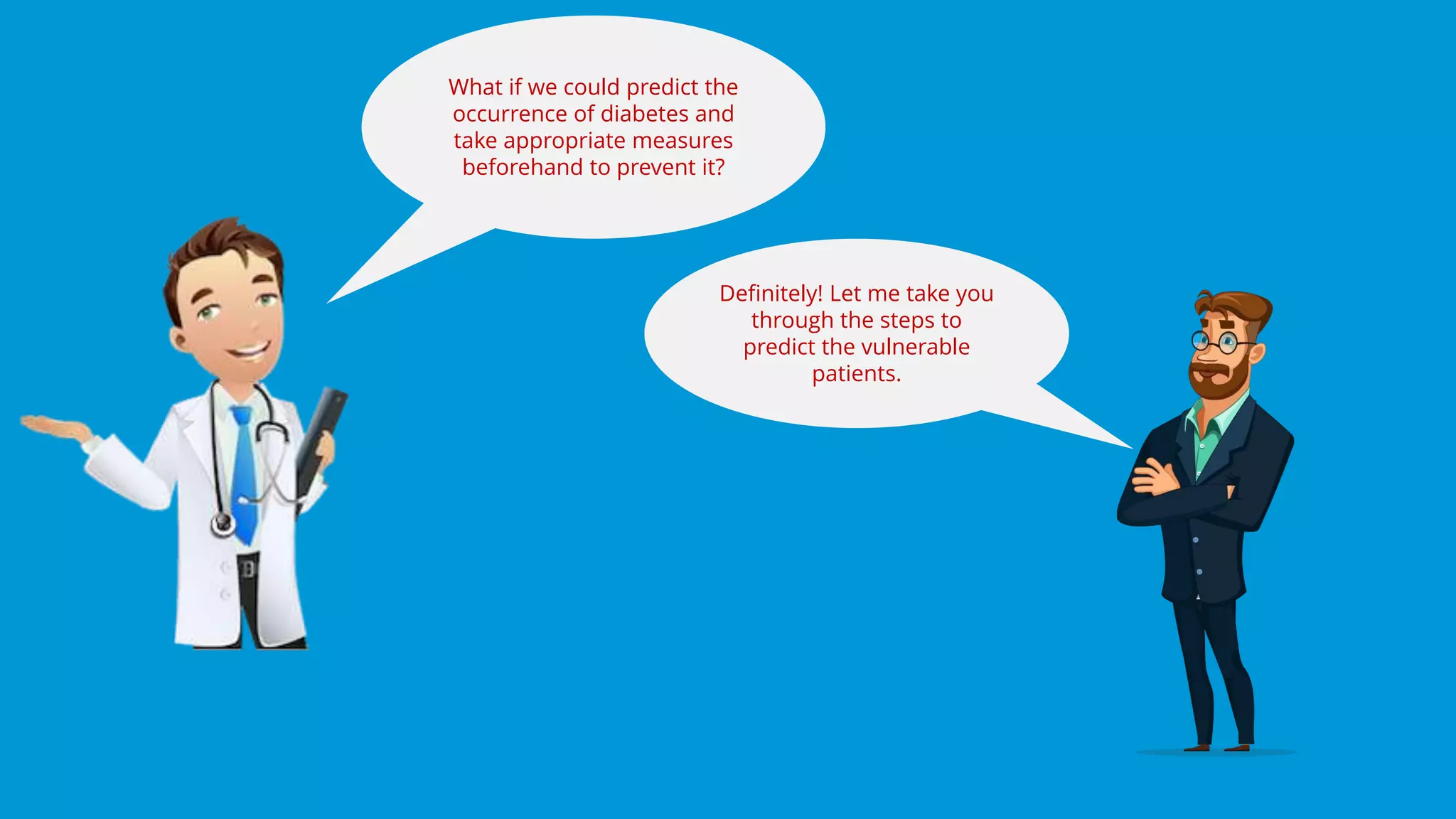 www.edureka.co/data-science
Edureka’s Data Science Certification Training
What if we could predict the
occurrence of diabetes and
take appropriate measures
beforehand to prevent it?
Definitely! Let me take you
through the steps to
predict the vulnerable
patients.
 