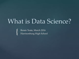 {
What is Data Science?
Renée Teate, March 2016
Harrisonburg High School
 