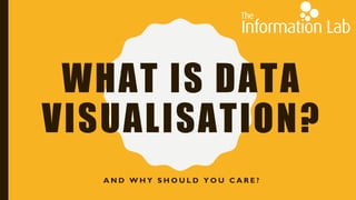 WHAT IS DATA
VISUALISATION?
A N D W H Y S H O U L D Y O U C A R E ?
 