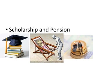 • Scholarship and Pension
 