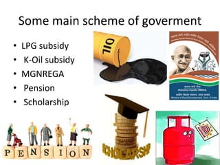 Some main scheme of goverment
• LPG subsidy
• K-Oil subsidy
• MGNREGA
• Pension
• Scholarship
 