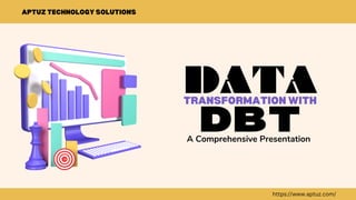 TRANSFORMATION WITH
APTUZ TECHNOLOGY SOLUTIONS
A Comprehensive Presentation
DATA
DBT
https://www.aptuz.com/
 