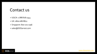 Contact us
• US/CA: 1.888.818.1344
• UK: 0800 086 8812
• Singapore: 800-101-1796
• sales@DOSarrest.com
www.dosarrest.com
 