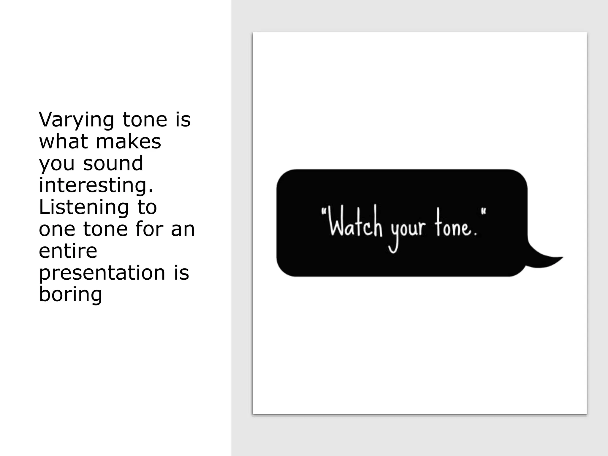 Varying tone is
what makes
you sound
interesting.
Listening to
one tone for an
entire
presentation is
boring
 