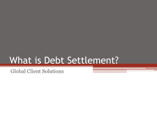 What is Debt Settlement?
Global Client Solutions
 
