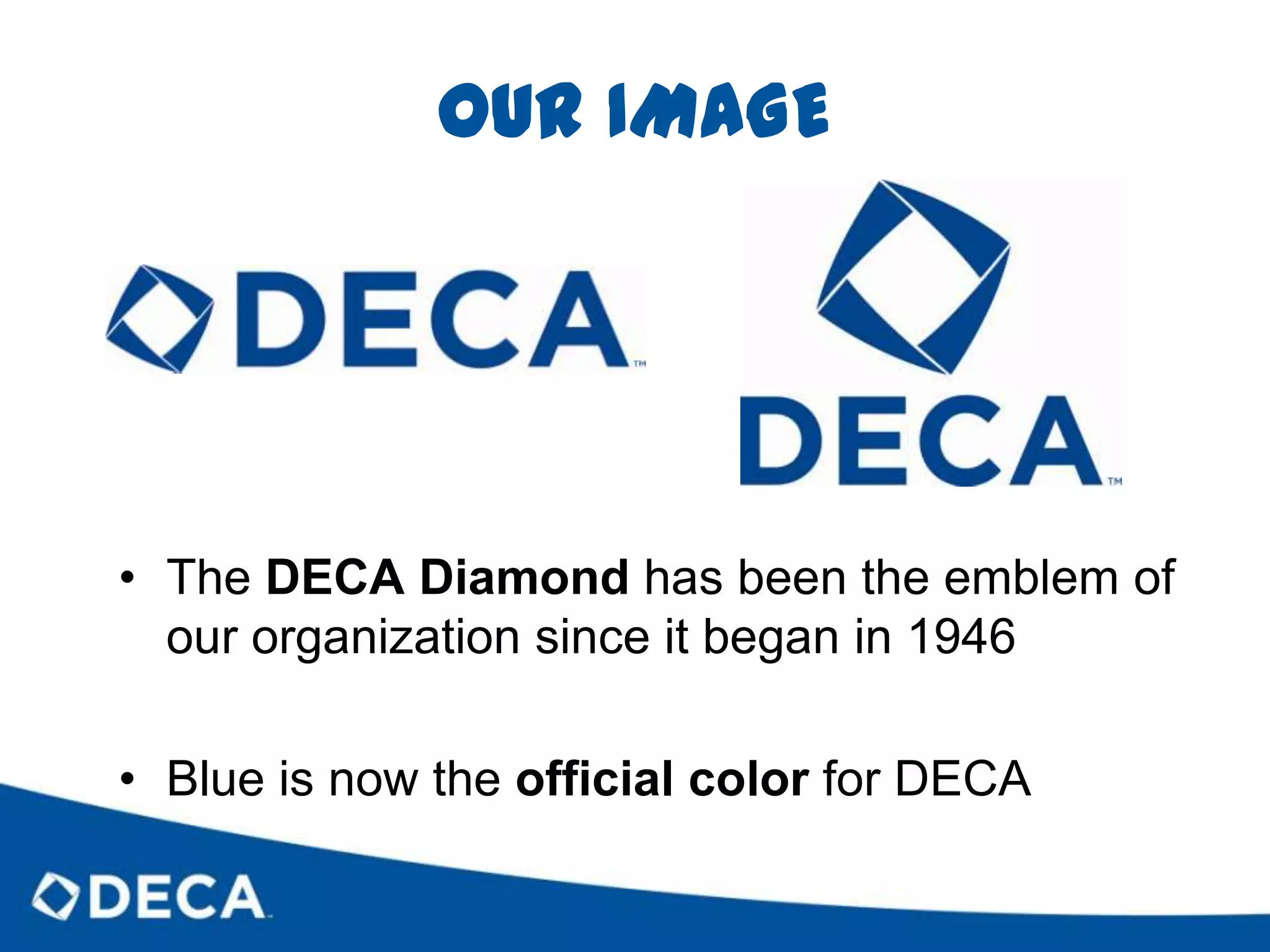 OUR IMAGEThe DECA Diamond has been the emblem of our organization since it began in 1946Blue is now the official color for DECA