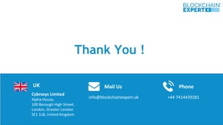 Cybrosys Limited
Alpha House,
100 Borough High Street,
London, Greater London
SE1 1LB, United Kingdom
Thank You !
info@blockchainexpert.uk
Mail UsUK Phone
+44 7414439281
 