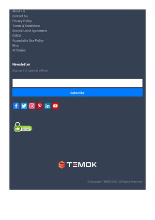 About Us
Contact Us
Privacy Policy
Terms & Conditions
Service Level Agreement
DMCA
Acceptable Use Policy
Blog
Affiliates
Subscribe
Sign up for special offers:
Newsletter
© Copyright TEMOK 2022. All Rights Reserved.
 