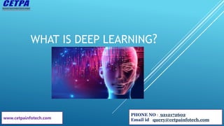 WHAT IS DEEP LEARNING?
PHONE NO : 9212172602
Email id : query@cetpainfotech.com
www.cetpainfotech.com
 