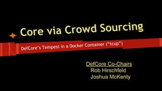 DefCore’s Tempest in a Docker Container (“tcup”)
Core via Crowd Sourcing
DefCore Co-Chairs
Rob Hirschfeld
Joshua McKenty
 