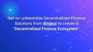 “Get an unbeatable Decentralized Finance
Solutions from Bitdeal to create a
"Decentralized Finance Ecosystem".
13
 