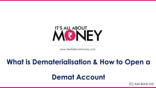 What is Dematerialisation & How to Open a
Demat Account
(C) Axis Bank Ltd.
 