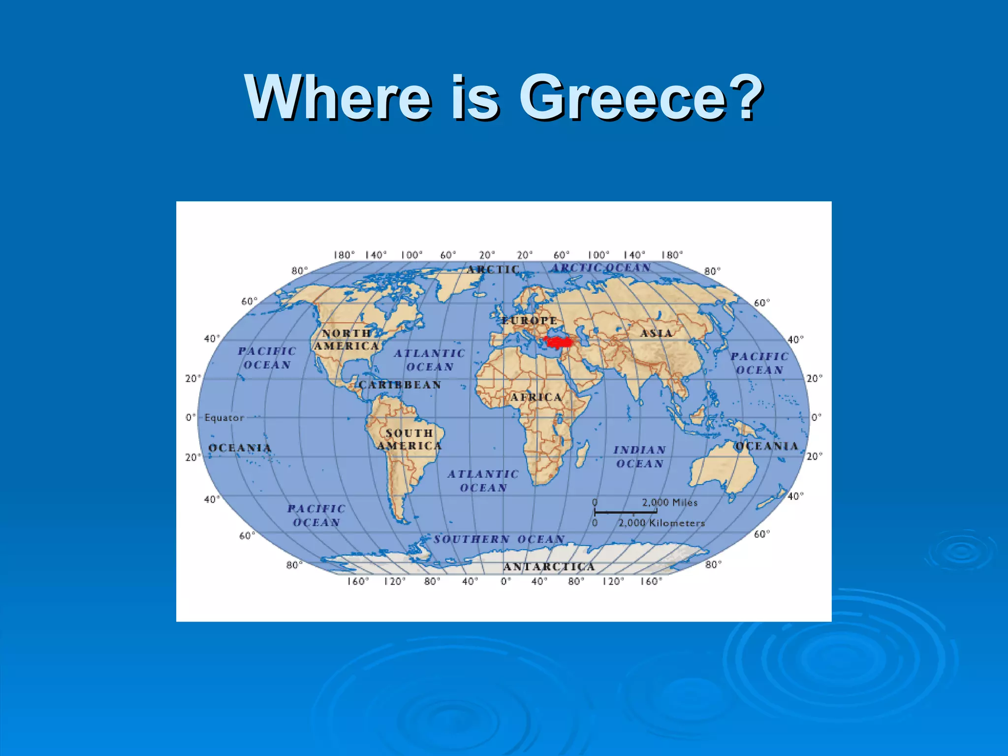 Where is Greece?
 Greece is in Europe
 
