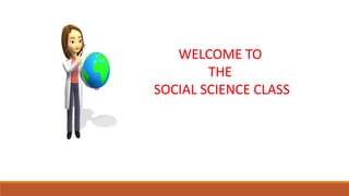 WELCOME TO
THE
SOCIAL SCIENCE CLASS
 