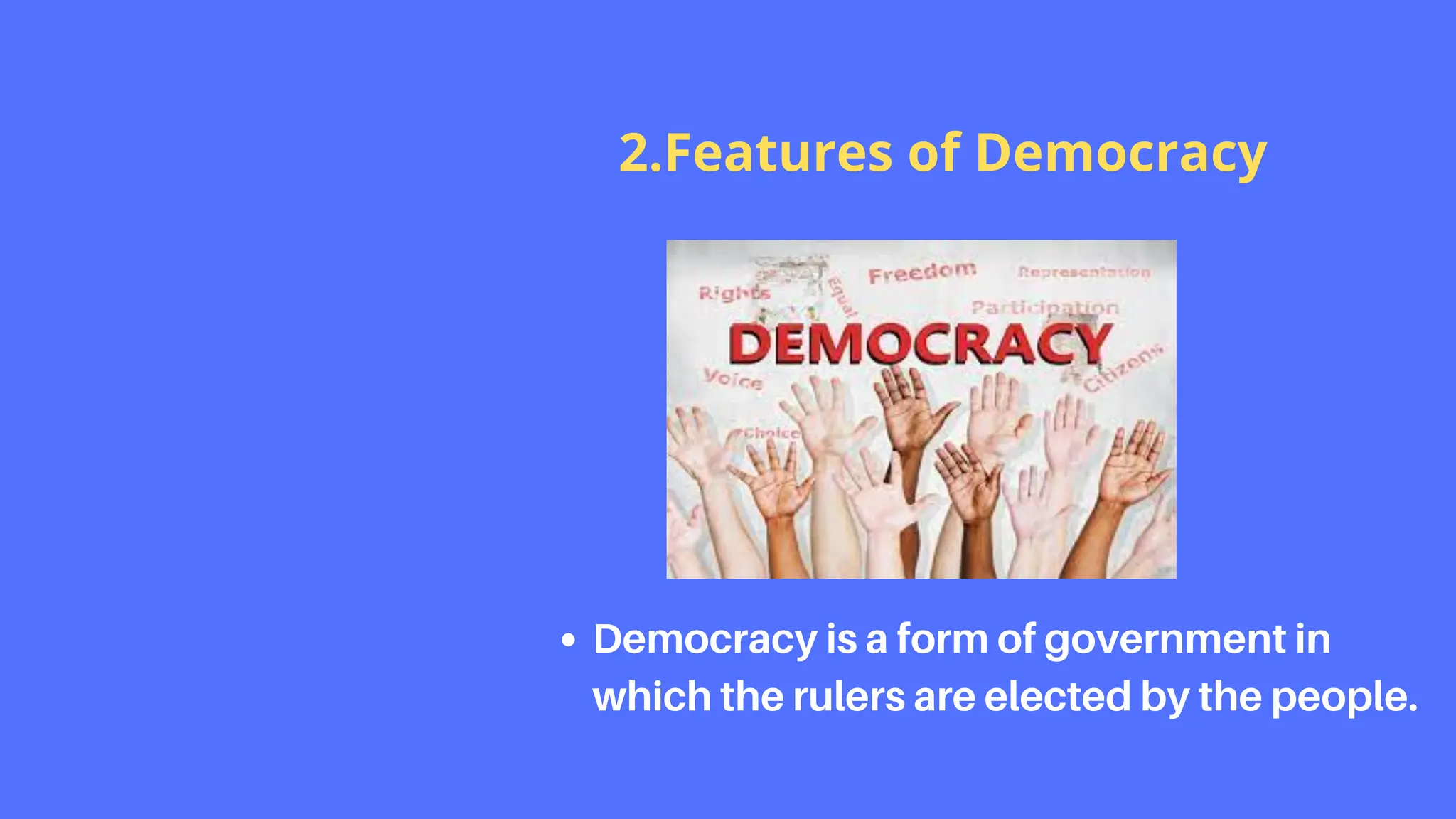 Democracy is a form of government in
which the rulers are elected by the people.
2.Features of Democracy
 