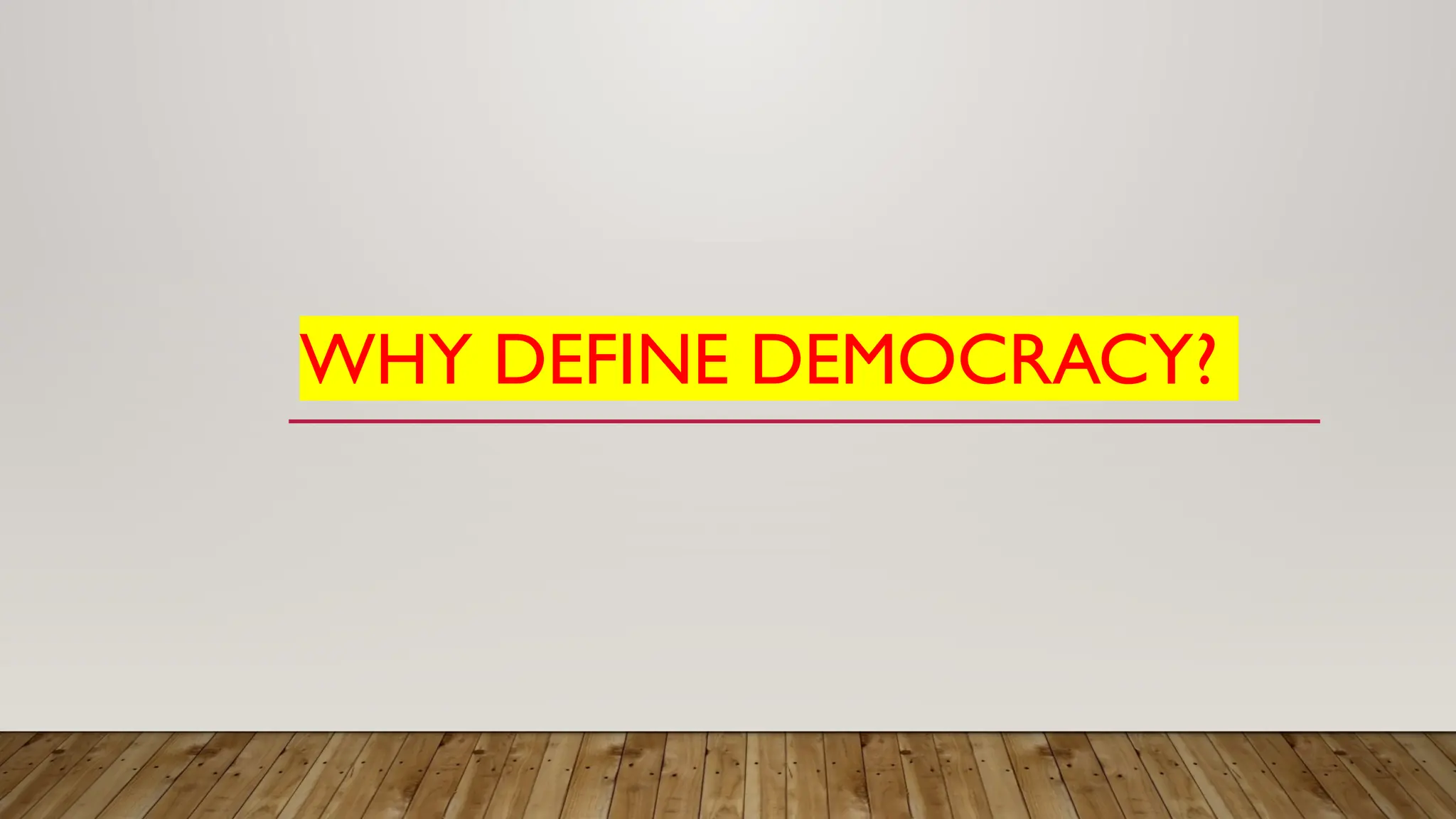 WHY DEFINE DEMOCRACY?
 