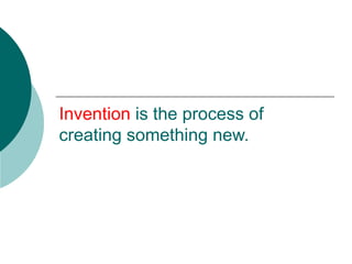 Invention  is the process of creating something new. 