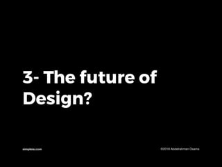 3- The future of
Design?
simpleia.com ©2018 Abdelrahman Osama
 