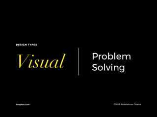 Visual
simpleia.com
DESIGN TYPES
Problem
Solving
©2018 Abdelrahman Osama
 