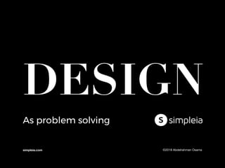 DESIGN
As problem solving
simpleia.com ©2018 Abdelrahman Osama
 