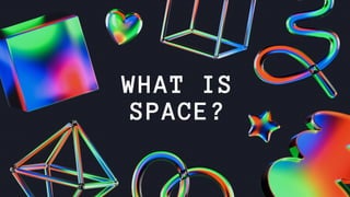 WHAT IS
SPACE?
 