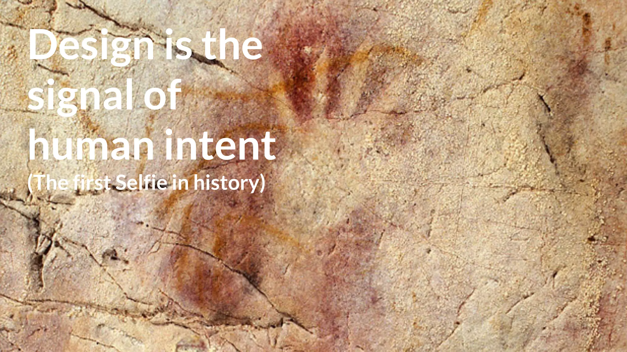 Design is the
signal of
human intent
(The first Selfie in history)
 
