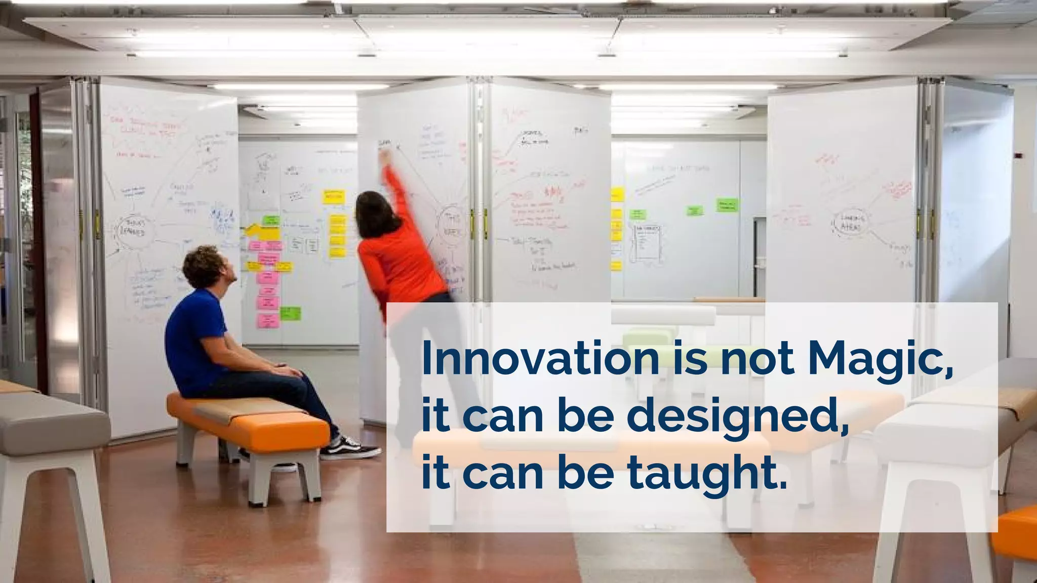 Innovation is not Magic,
it can be designed,
it can be taught.
 
