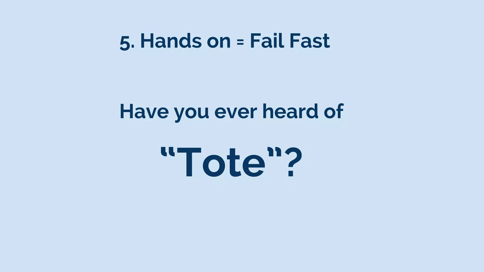 5. Hands on = Fail Fast
“Tote”?
Have you ever heard of
 