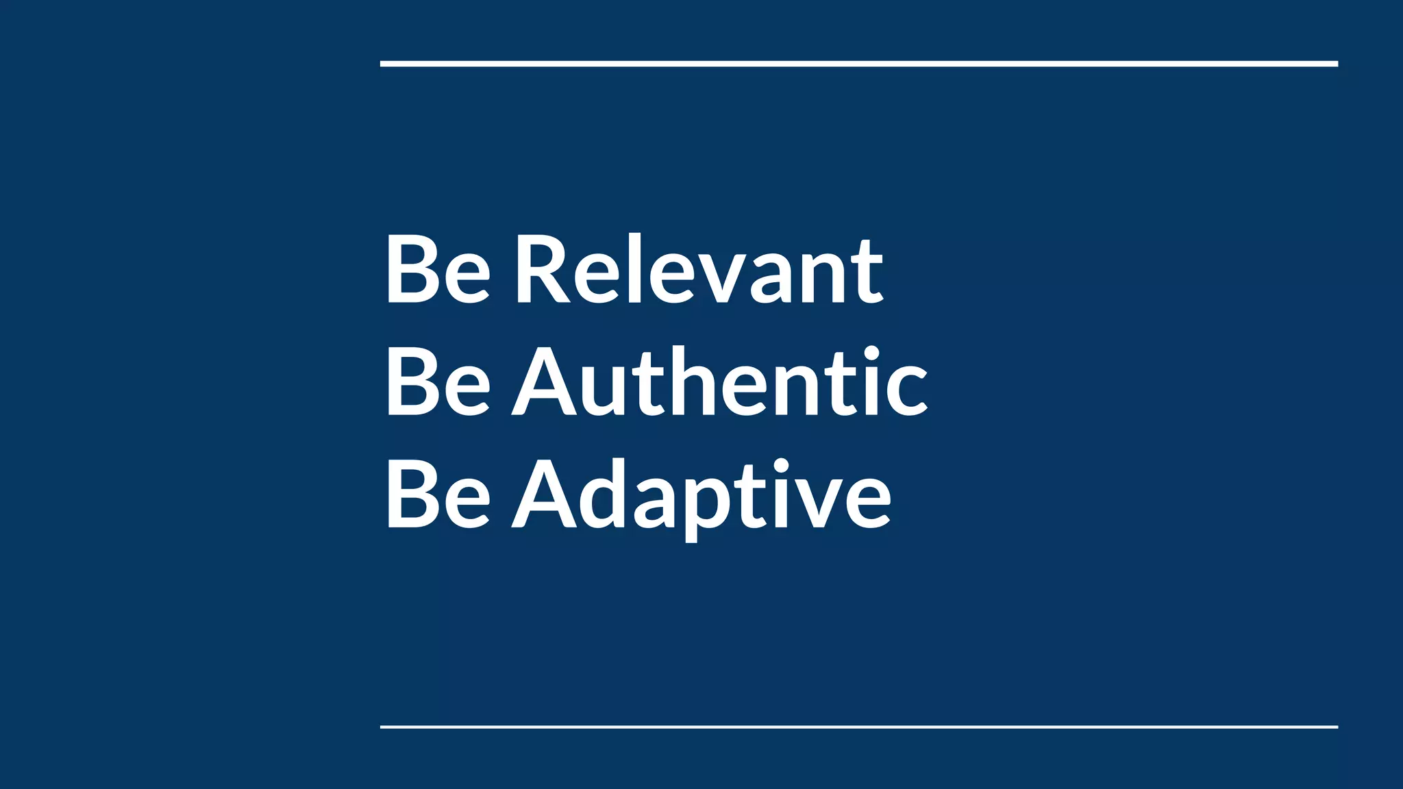 Be Relevant
Be Authentic
Be Adaptive
 